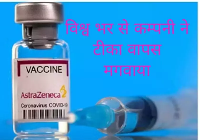एस्ट्राजेनेका ने विश्वभर से कोरोना वैक्सीन वापस मंगाई एस्ट्राजेनेका ने विश्वभर से कोरोना वैक्सीन वापस मंगाई