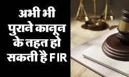 पुराना कानून के तहत  एक जुलाई से पहले हुई है वारदात तो हो सकती है एफआईआर; अभी तय नहीं