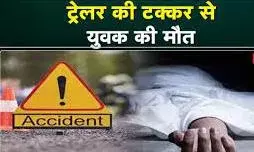 ट्रेलर की टक्कर से युवक की मौत ट्रेलर की टक्कर से युवक की मौत