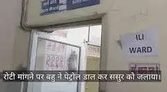 ससुर ने मांगी रोटी, बहू ने पेट्रोल डालकर लगा दी आग