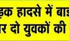 दो बाइक की सीधी भिड़ंत- दो युवकों की गई जान