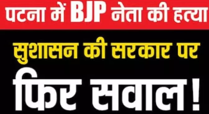 पटना में भाजपा नेता की गोलियों से भूनकर हत्या पटना में भाजपा नेता की गोलियों से भूनकर हत्या