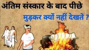 मना हे अंतिम संस्कार के बाद पीछे मुड़कर देखना !: जानें कारण और महत्व
