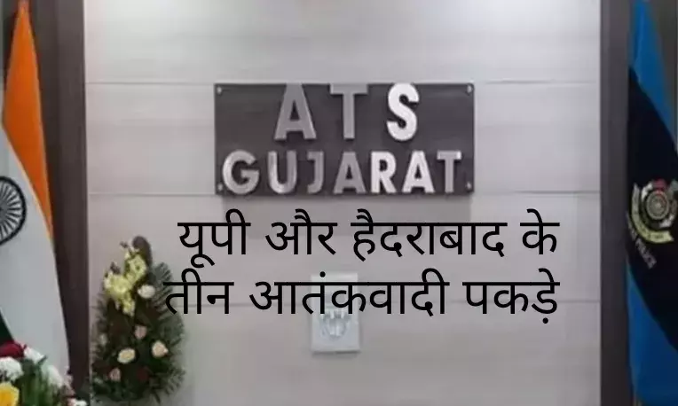 गुजरात ATS की बड़ी कार्रवाई, यूपी  हैदराबाद के 3 आतंकी गिरफ्तार!