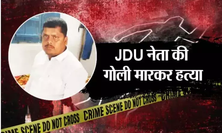 JDU नेता की गोली मारकर हत्या, ताबड़तोड़ फायरिंग के दौरान छाती, गर्दन और आंख हुई छलनी