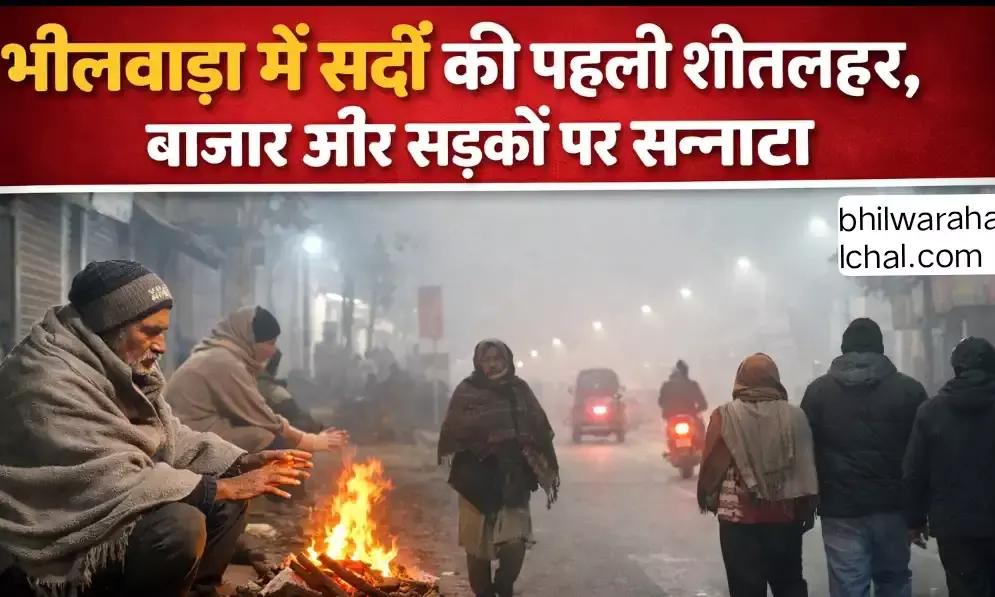 भीलवाड़ा में सर्दी की पहली शीतलहर ने जमाया कहर, बाजार और सड़कों पर सन्नाटा भीलवाड़ा में सर्दी की पहली शीतलहर ने जमाया कहर, बाजार और सड़कों पर सन्नाटा