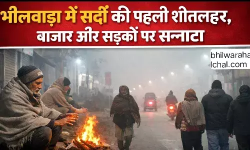 भीलवाड़ा में सर्दी की पहली शीतलहर ने जमाया कहर, बाजार और सड़कों पर सन्नाटा