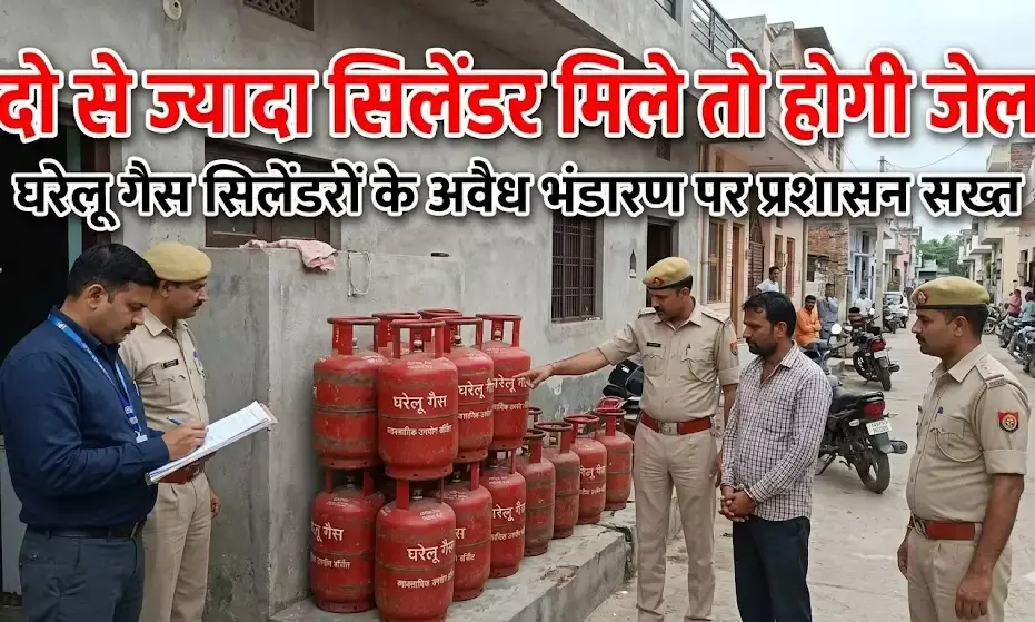 दो से ज्यादा सिलेंडर मिले तो होगी जेल,घरेलू गैस सिलेंडरों के अवैध भंडारण पर प्रशासन सख्त