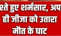 खूनी रंजिश: साले ने तलवार से हमला कर जीजा को उतारा मौत के घाट, इलाके में सनसनी