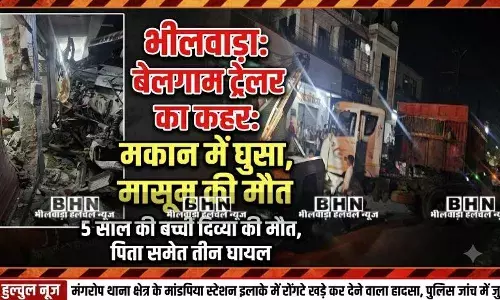 भीलवाड़ा: अनियंत्रित ट्रेलर डिवाइडर फांदकर मकान में घुसा, 5 साल की मासूम की दर्दनाक मौत, पिता समेत तीन घायल