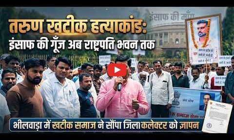 तरुण खटीक हत्याकांड: इंसाफ की गूँज अब राष्ट्रपति भवन तक; भीलवाड़ा में खटीक समाज ने सौंपा जिला कलेक्टर को ज्ञापन