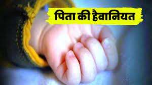 बाप ने अपनी दो साल की मासूम बेटी को  जमीन पर पटक-पटककर मार डाला